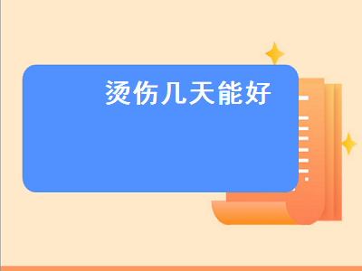 烫伤几天能好（开水烫伤几天能好）