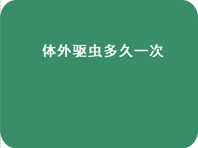 体外驱虫多久一次（猫咪体外驱虫多久一次）