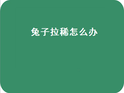 兔子拉稀怎么办（兔子拉稀怎么办最快的方法）