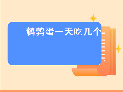 鹌鹑蛋一天吃几个（鹌鹑蛋一天吃几个合适）