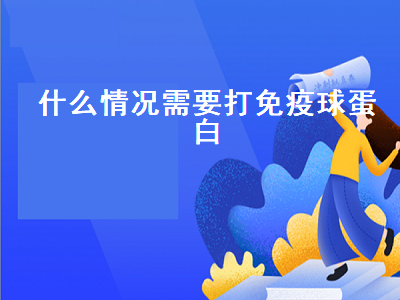 什么情况需要打免疫球蛋白（什么情况需要打免疫球蛋白狂犬疫苗）