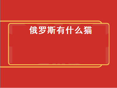 俄罗斯有什么猫（俄罗斯有什么猫品种）