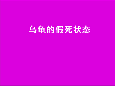 乌龟的假死状态（乌龟的假死状态泡水里也不动）