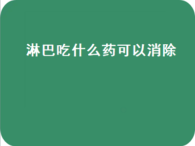 淋巴吃什么药可以消除（淋巴吃什么药可以消除结节）