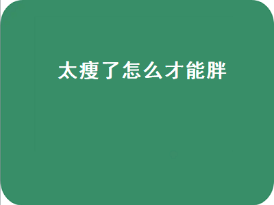 太瘦了怎么才能胖（太瘦了怎么才能胖的说说）