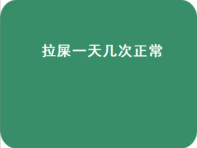 拉屎一天几次正常（新生婴儿拉屎一天几次正常）