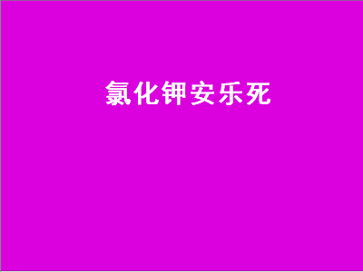 氯化钾安乐死（氯化钾安乐死剂量）