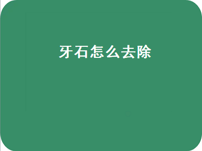 牙石怎么去除（牙石怎么去除小窍门）