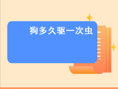 狗多久驱一次虫（小狗狗多久驱一次虫）