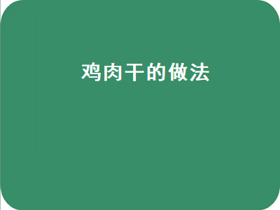 鸡肉干的做法（鸡肉干的做法烤箱）