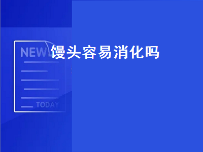 馒头容易消化吗（晚上吃馒头容易消化吗）