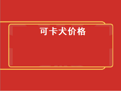 可卡犬价格（可卡犬价格多少钱一只）