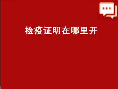 检疫证明在哪里开（宠物检疫证明在哪里开）