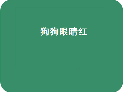 狗狗眼睛红（狗狗眼睛红有糊状眼屎）