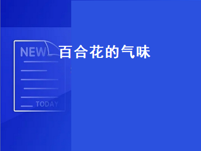 百合花的气味（百合花的气味对人有什么影响）