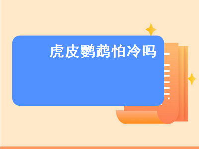 虎皮鹦鹉怕冷吗（虎皮鹦鹉怕冷吗,冬天怎么办）