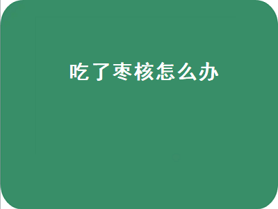 吃了枣核怎么办（孩子吃了枣核怎么办）