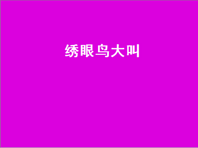 绣眼鸟大叫（绣眼鸟大叫视频花口）