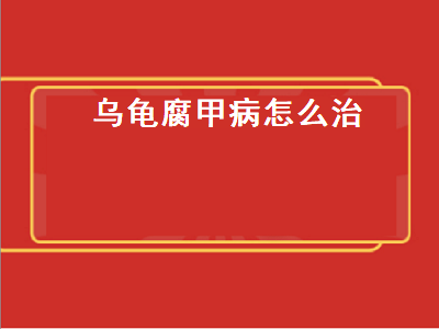 乌龟腐甲病怎么治（乌龟腐甲病怎么治,用什么药）