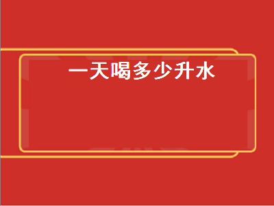 一天喝多少升水（一天喝多少升水正常）