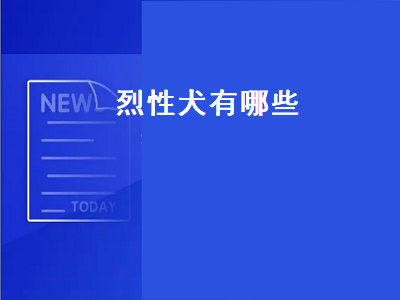 烈性犬有哪些（禁止饲养的烈性犬有哪些）