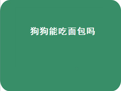 狗狗能吃面包吗（狗狗能吃面包吗幼犬）