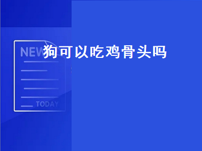 狗可以吃鸡骨头吗（宠物狗可以吃鸡骨头吗）