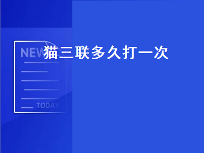 猫三联多久打一次（猫咪打猫三联多久打一次）