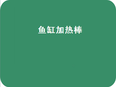 鱼缸加热棒（鱼缸加热棒什么牌子好）