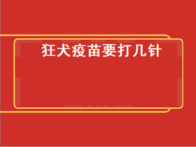 狂犬疫苗要打几针（狂犬疫苗要打几针 多少钱一次）