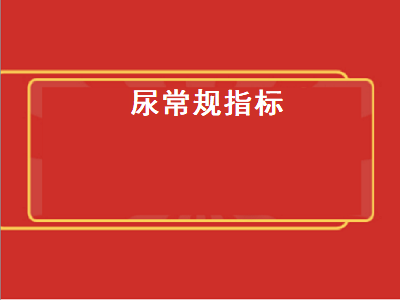 尿常规指标（尿常规指标怎么看）