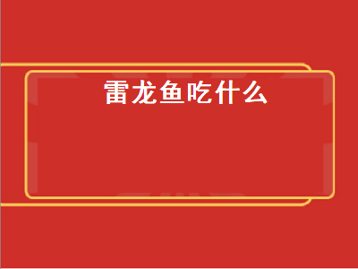 雷龙鱼吃什么（雷龙鱼吃什么饲料）