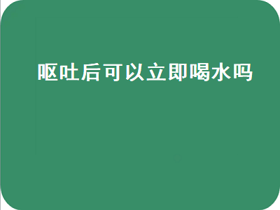 呕吐后可以立即喝水吗（呕吐后可以立即喝水吗宝宝）