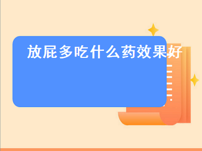 放屁多吃什么药效果好（胃胀放屁多吃什么药效果好）