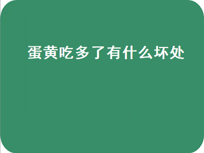 蛋黄吃多了有什么坏处（蛋白吃多了有什么坏处）