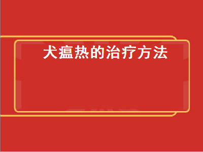 犬瘟热的治疗方法（犬瘟热的治疗方法土方）