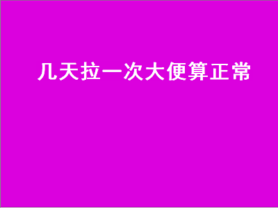 几天拉一次大便算正常（宝宝几天拉一次大便算正常）