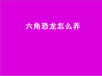 六角恐龙怎么养（六角恐龙怎么养能爆红腮）