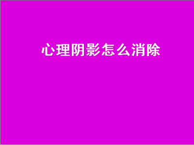 心理阴影怎么消除（小时候被侵害的心理阴影怎么消除）