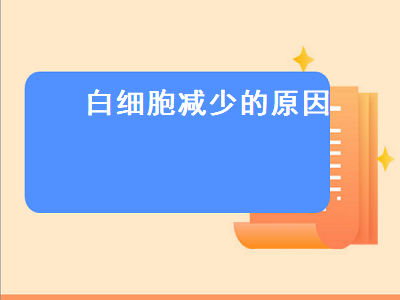 白细胞减少的原因（白细胞减少的原因有哪些）