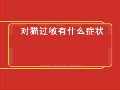 对猫过敏有什么症状（孩子对猫过敏有什么症状）