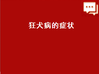 狂犬病的症状（狂犬病的症状有哪些）