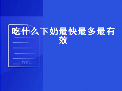 吃什么下奶最快最多最有效（吃什么下奶最快最多最有效的食谱）