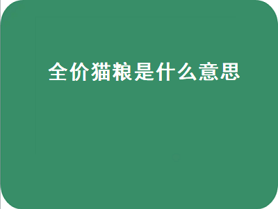 全价猫粮是什么意思（全价猫粮是什么意思 幼猫能吃吗）