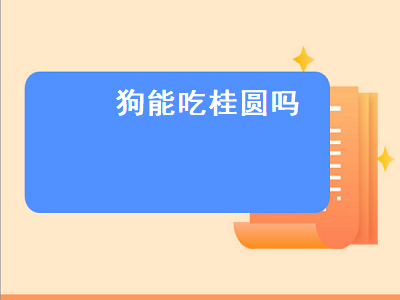 狗能吃桂圆吗（泰迪狗狗能吃桂圆吗）