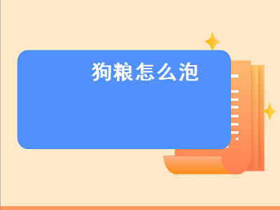 狗粮怎么泡（狗粮怎么泡软需要多久）