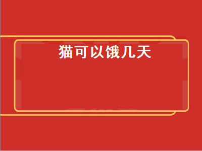 猫可以饿几天（猫可以饿几天不吃东西）