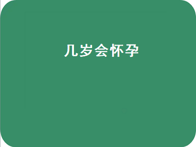 几岁会怀孕（小女孩最低几岁会怀孕）