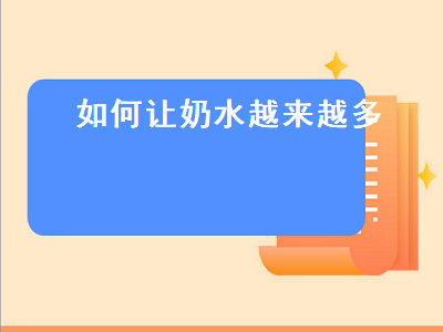 如何让奶水越来越多（如何让奶水越来越多吃什么）