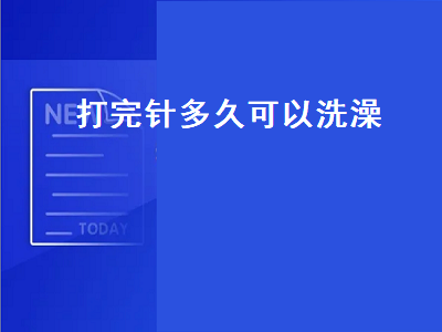 打完针多久可以洗澡（感冒打完针多久可以洗澡）